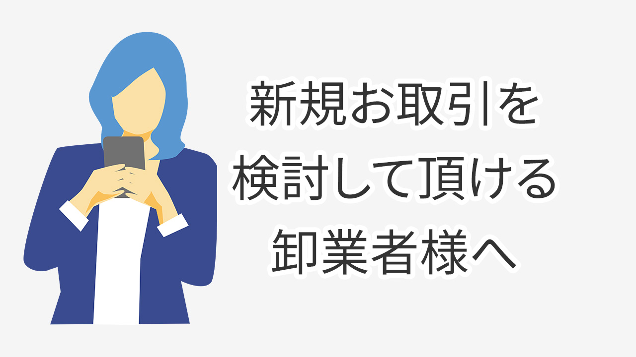 新規お取引を検討して頂ける卸業者様へ